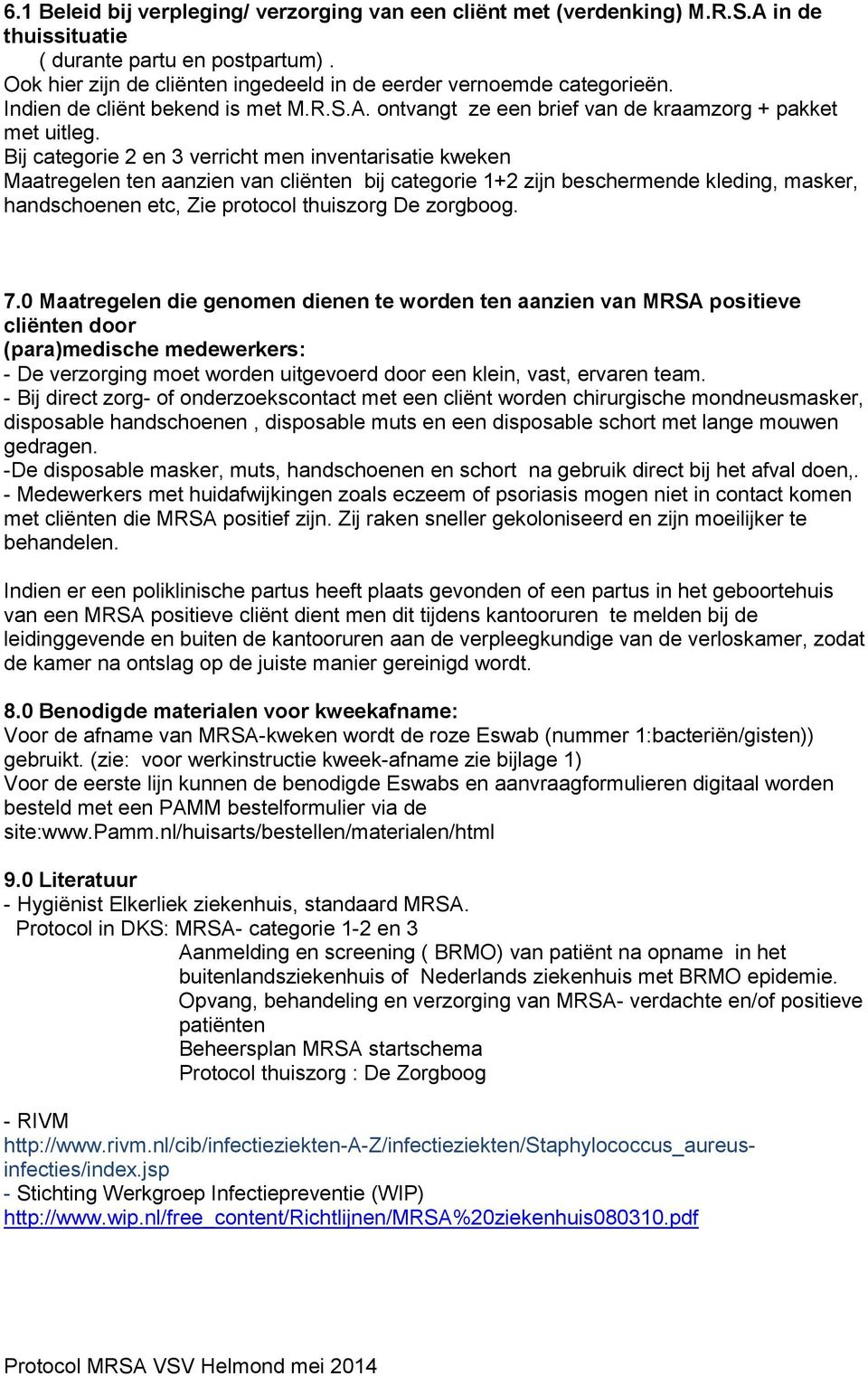 Bij categorie 2 en 3 verricht men inventarisatie kweken Maatregelen ten aanzien van cliënten bij categorie 1+2 zijn beschermende kleding, masker, handschoenen etc, Zie protocol thuiszorg De zorgboog.