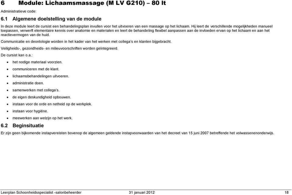 Hij leert de verschillende mogelijkheden manueel toepassen, verwerft elementaire kennis over anatomie en materialen en leert de behandeling flexibel aanpassen aan de invloeden ervan op het lichaam en