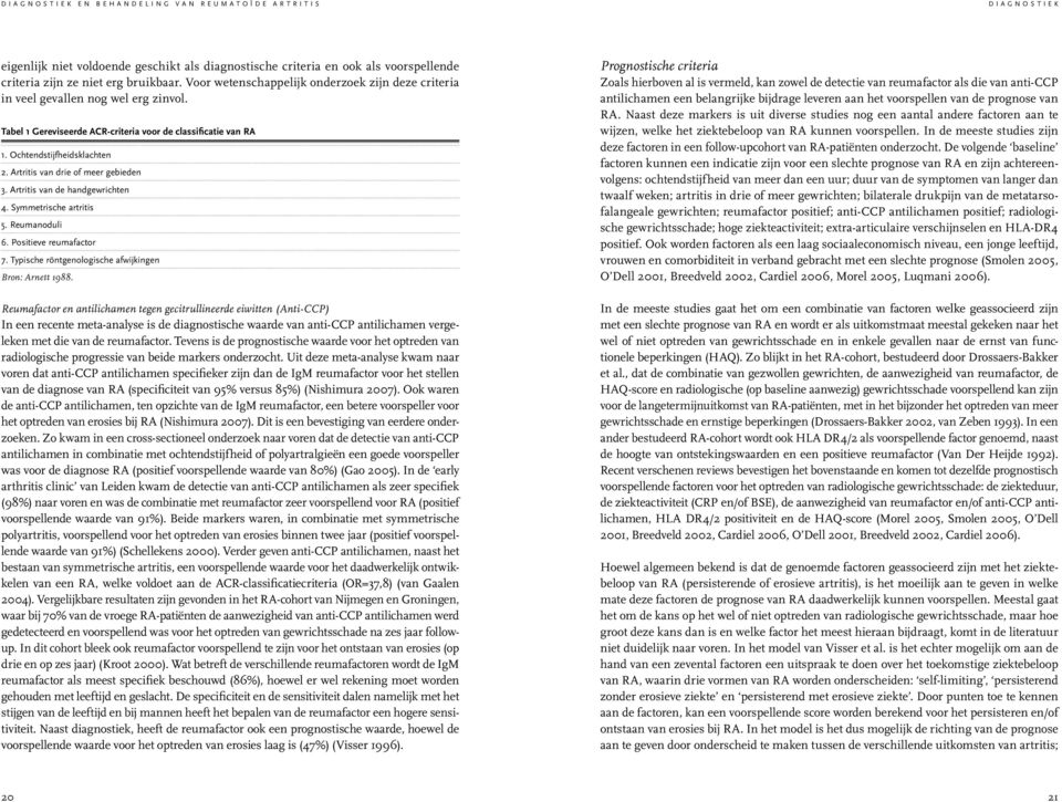 Artritis van drie of meer gebieden 3. Artritis van de handgewrichten 4. Symmetrische artritis 5. Reumanoduli 6. Positieve reumafactor 7. Typische röntgenologische afwijkingen Bron: Arnett 1988.