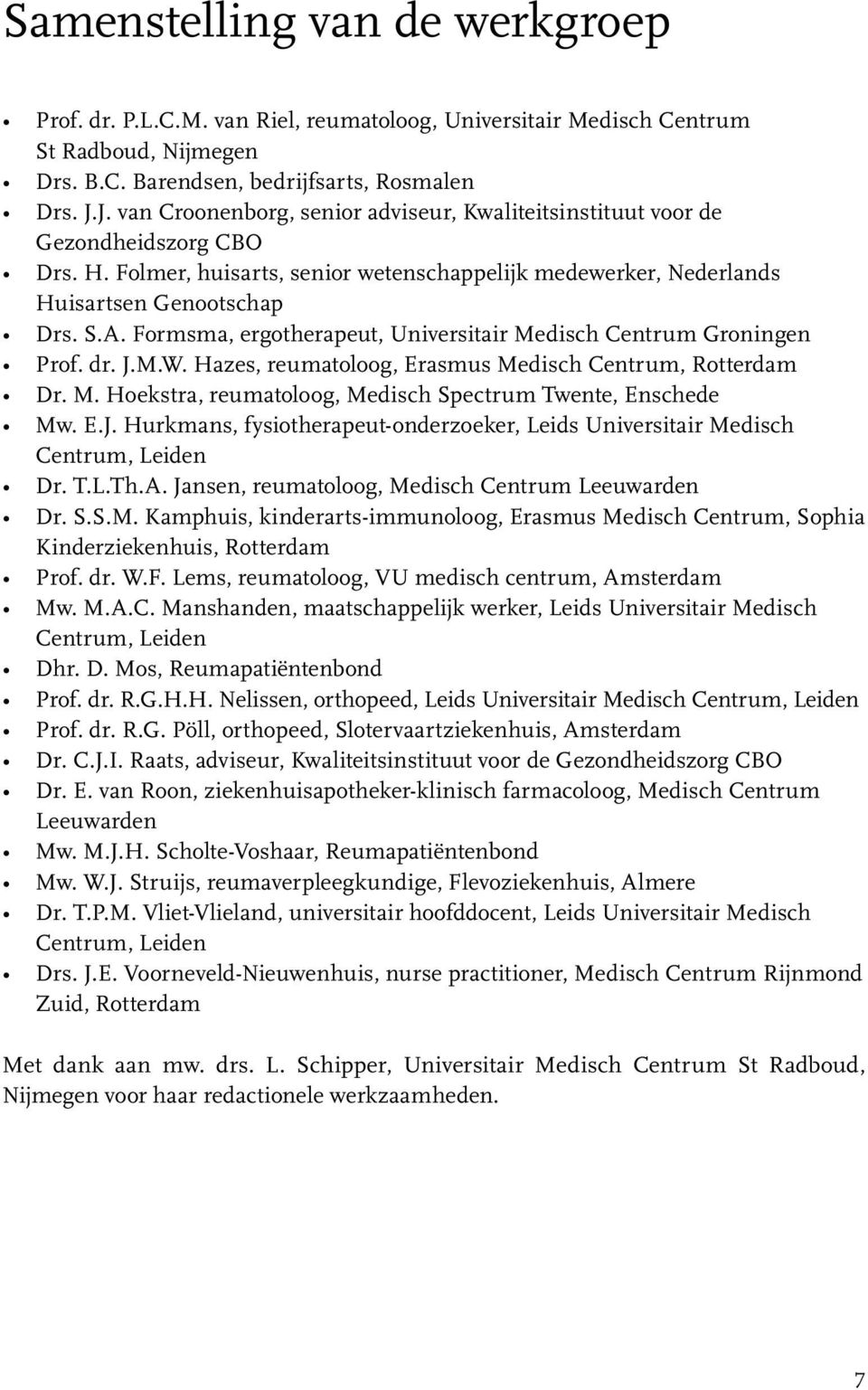 Formsma, ergotherapeut, Universitair Medisch Centrum Groningen Prof. dr. J.M.W. Hazes, reumatoloog, Erasmus Medisch Centrum, Rotterdam Dr. M. Hoekstra, reumatoloog, Medisch Spectrum Twente, Enschede Mw.