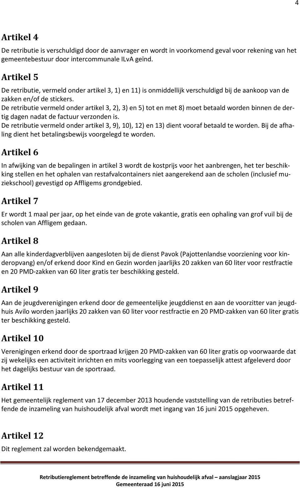 De retributie vermeld onder artikel 3, 2), 3) en 5) tot en met 8) moet betaald worden binnen de dertig dagen nadat de factuur verzonden is.