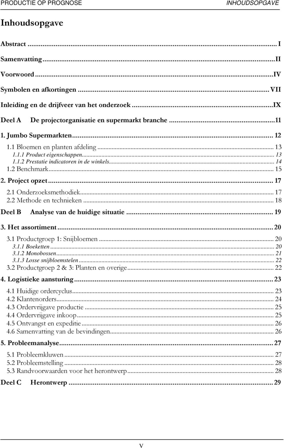 1 Onderzoeksmethodek... 17 2.2 Methode en techneken... 18 Deel B Analyse van de hudge stuate... 19 3. Het assortment... 20 3.1 Productgroep 1: Snjbloemen... 20 3.1.1 Boeketten... 20 3.1.2 Monobossen.