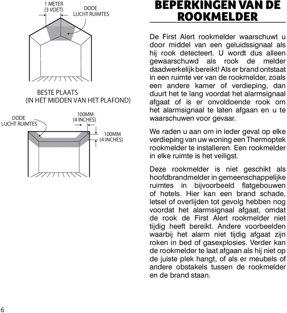 Als er brand ontstaat in een ruimte ver van de rookmelder, zoals een andere kamer of verdieping, dan duurt het te lang voordat het alarmsignaal afgaat of is er onvoldoende rook om het alarmsignaal te