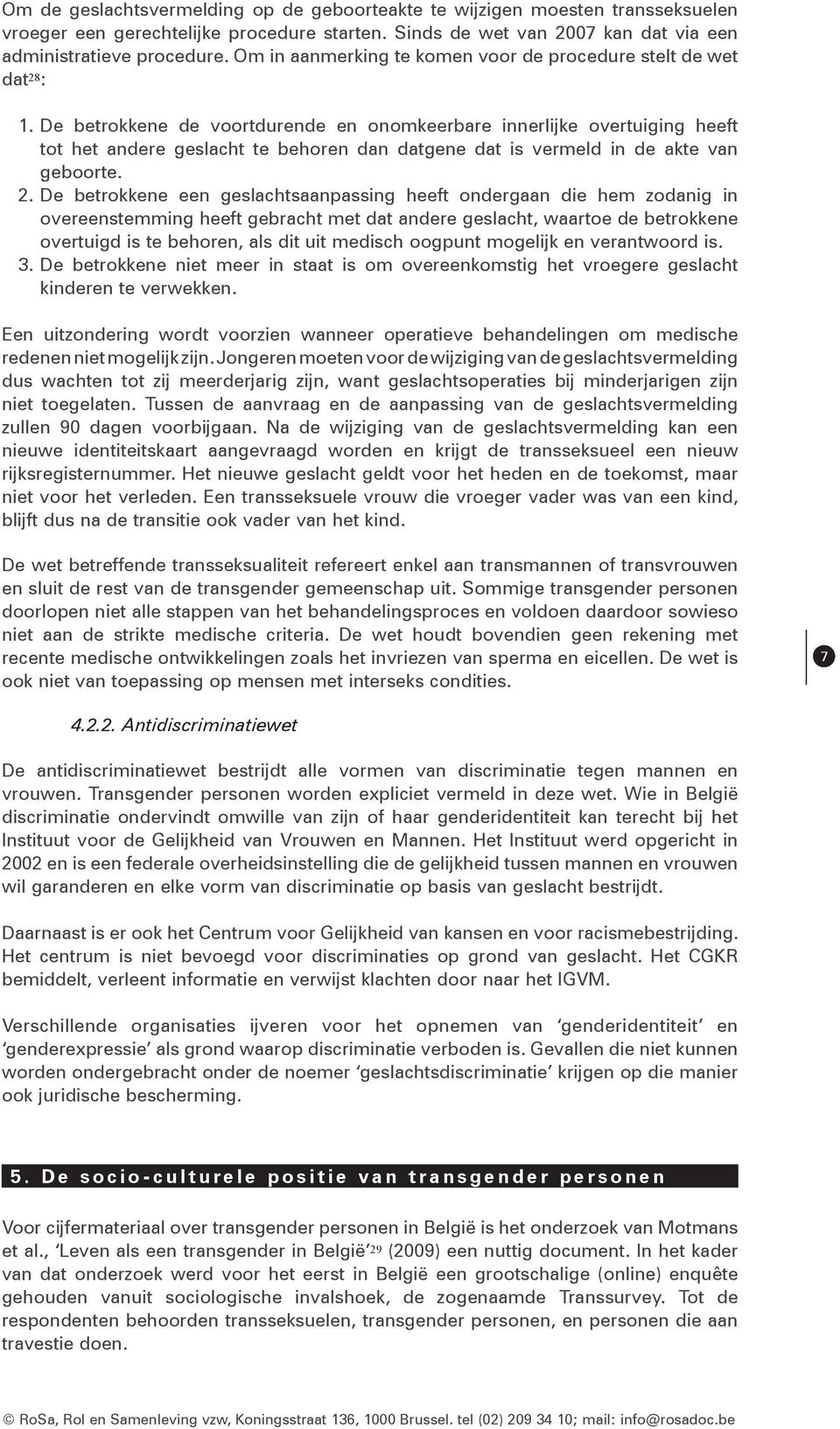 De betrokkene de voortdurende en onomkeerbare innerlijke overtuiging heeft tot het andere geslacht te behoren dan datgene dat is vermeld in de akte van geboorte. 2.