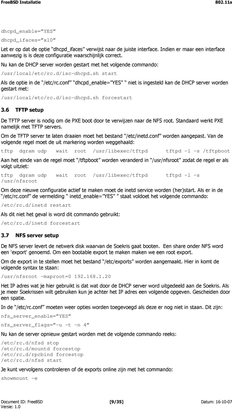 conf dhcpd_enable= YES niet is ingesteld kan de DHCP server worden gestart met: /usr/local/etc/rc.d/isc-dhcpd.sh forcestart 3.