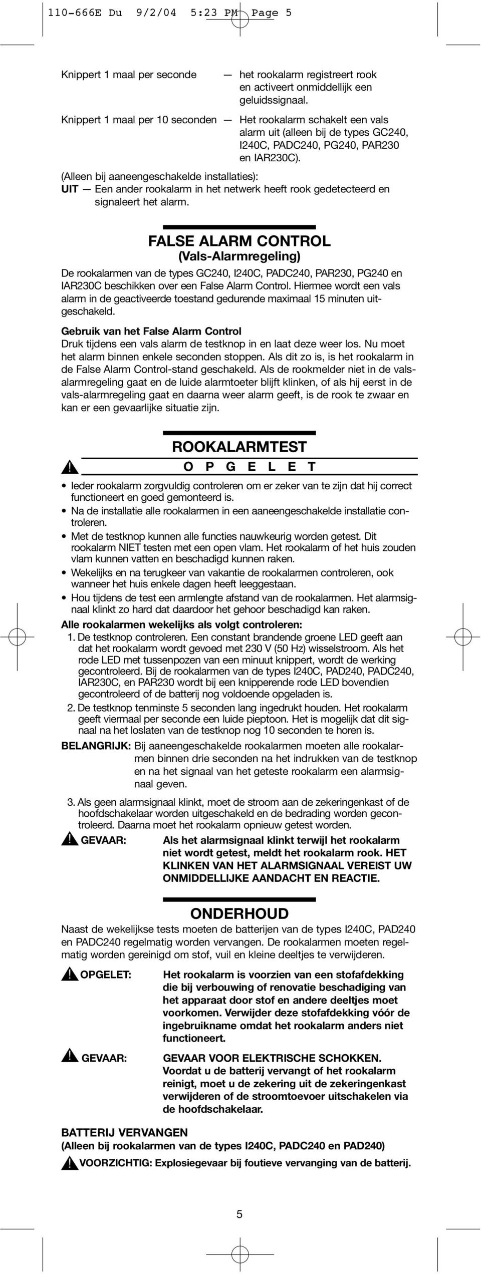 (Alleen bij aaneengeschakelde installaties): UIT Een ander rookalarm in het netwerk heeft rook gedetecteerd en signaleert het alarm.