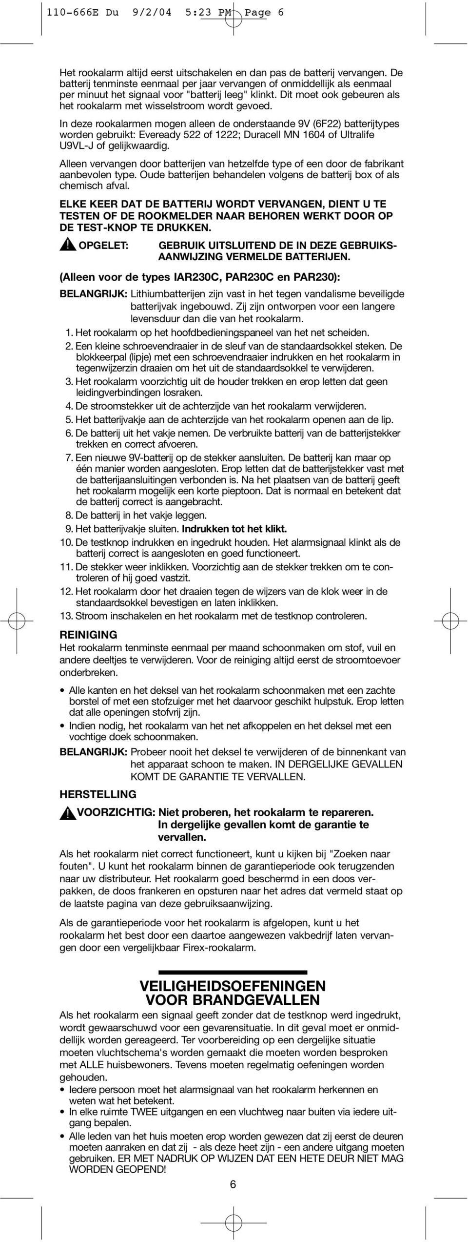 In deze rookalarmen mogen alleen de onderstaande 9V (6F22) batterijtypes worden gebruikt: Eveready 522 of 1222; Duracell MN 1604 of Ultralife U9VL-J of gelijkwaardig.