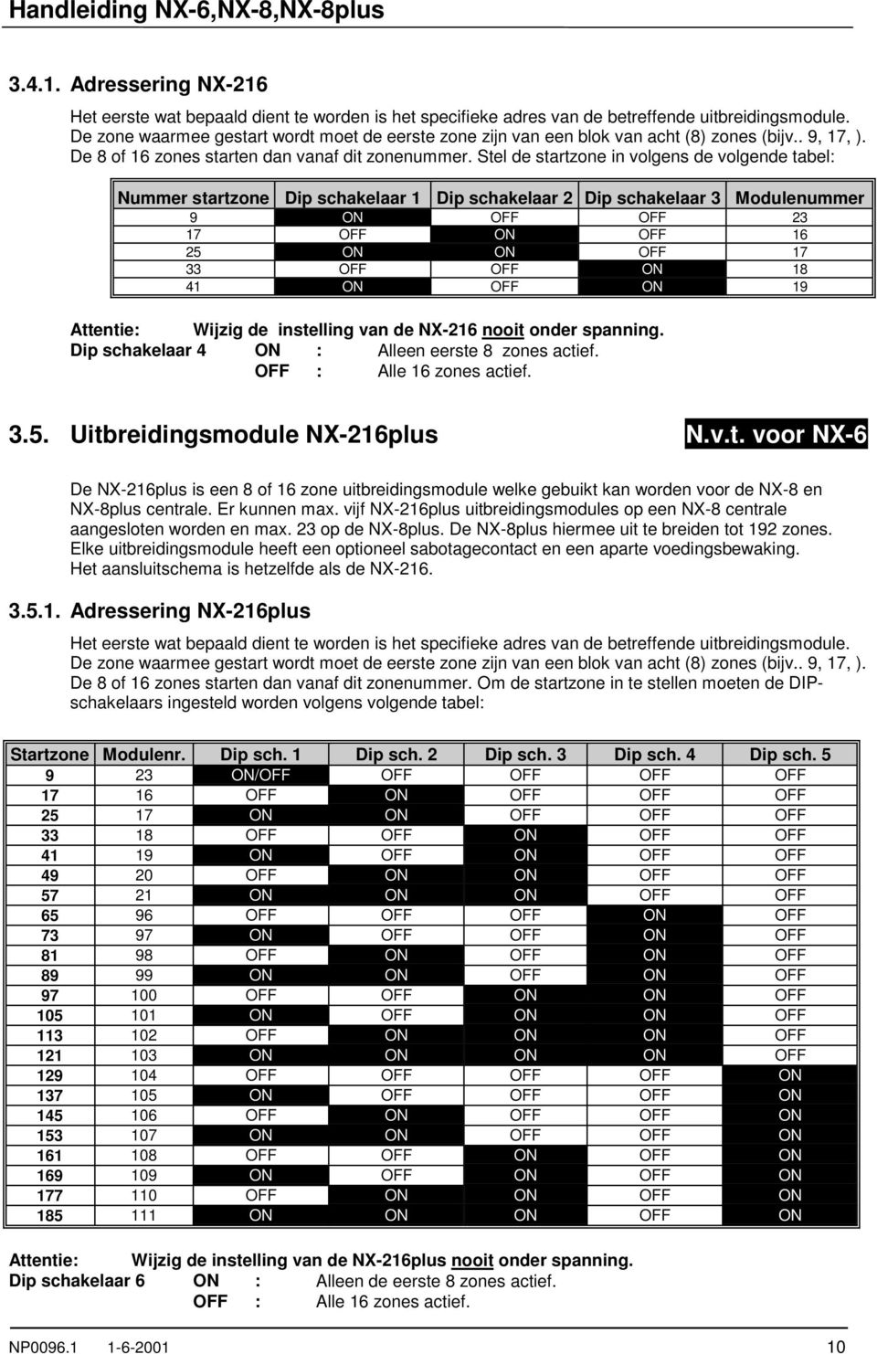 Stel de startzone in volgens de volgende tabel: Nummer startzone Dip schakelaar 1 Dip schakelaar 2 Dip schakelaar 3 Modulenummer 9 ON OFF OFF 23 17 OFF ON OFF 16 25 ON ON OFF 17 33 OFF OFF ON 18 41