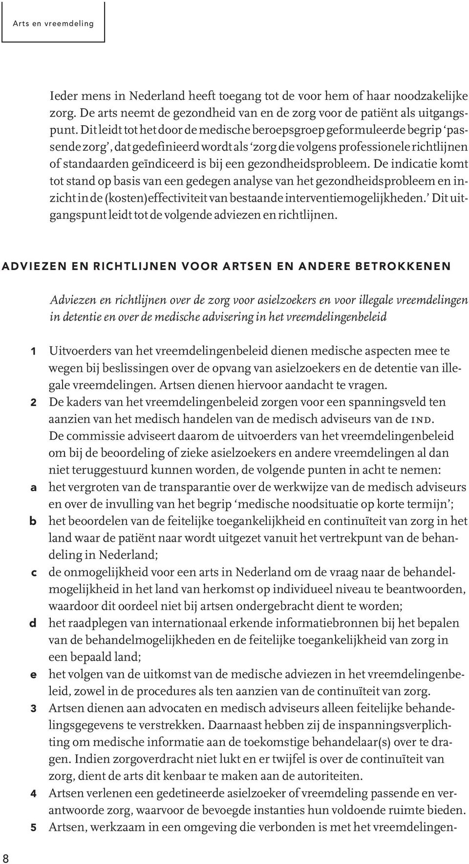 gezondheidsprobleem. De indicatie komt tot stand op basis van een gedegen analyse van het gezondheidsprobleem en inzicht in de (kosten)effectiviteit van bestaande interventiemogelijkheden.