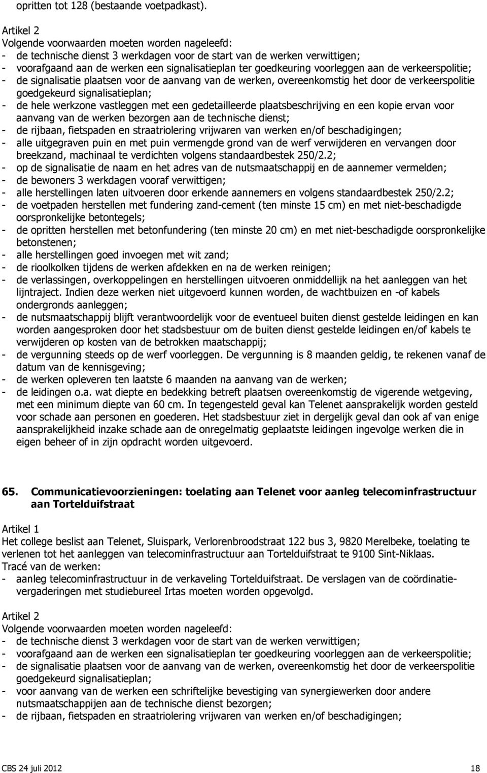 aan de verkeerspolitie; - de signalisatie plaatsen voor de aanvang van de werken, overeenkomstig het door de verkeerspolitie goedgekeurd signalisatieplan; - de hele werkzone vastleggen met een