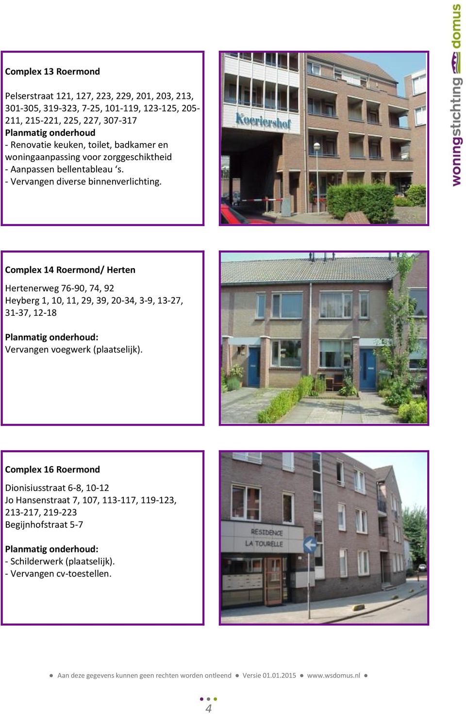 Complex 14 Roermond/ Herten Hertenerweg 76-90, 74, 92 Heyberg 1, 10, 11, 29, 39, 20-34, 3-9, 13-27, 31-37, 12-18 Vervangen voegwerk (plaatselijk).