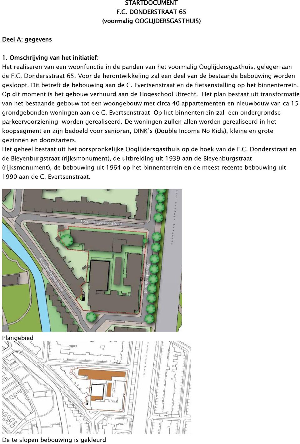 Voor de herontwikkeling zal een deel van de bestaande bebouwing worden gesloopt. Dit betreft de bebouwing aan de C. Evertsenstraat en de fietsenstalling op het binnenterrein.