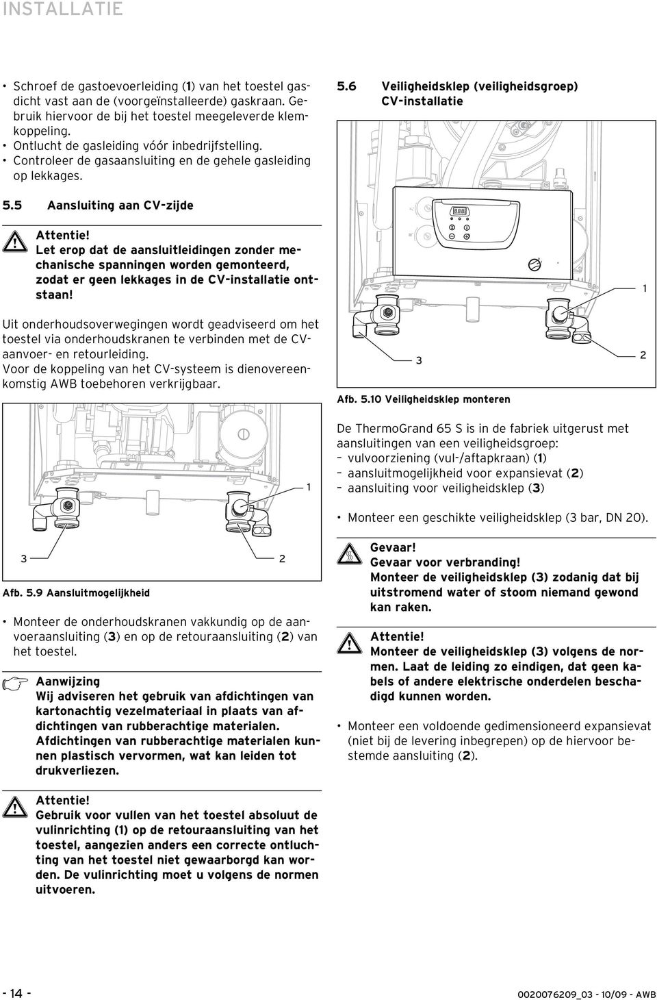 5 Aansluiting aan CV-zijde Let erop dat de aansluitleidingen zonder mechanische spanningen worden gemonteerd, zodat er geen lekkages in de CV-installatie ontstaan!