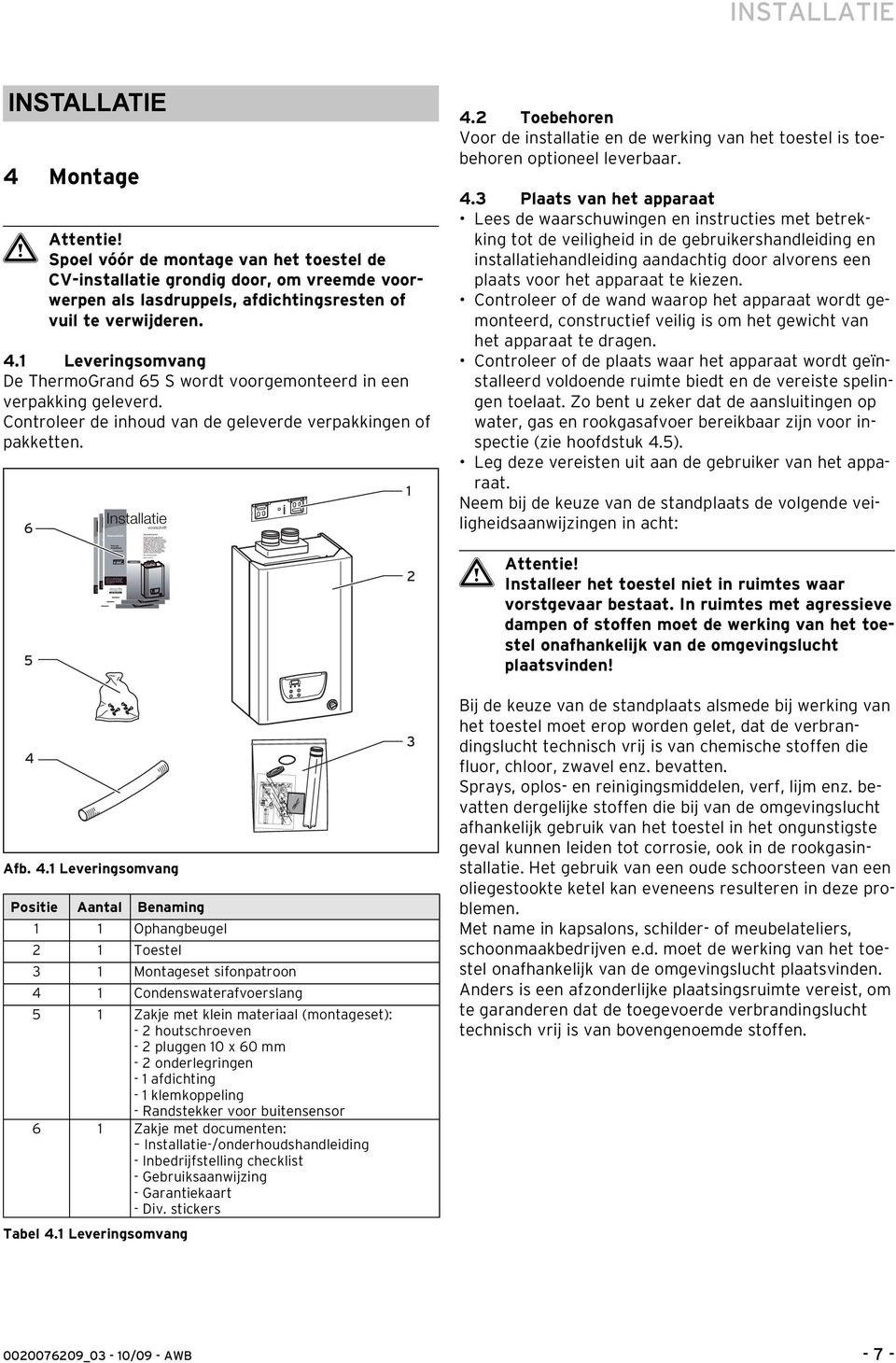 Controleer de inhoud van de geleverde verpakkingen of pakketten. 6 4.