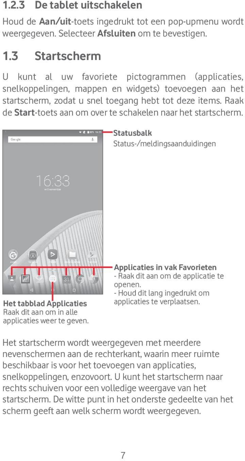 Raak de Start-toets aan om over te schakelen naar het startscherm. Statusbalk Status-/meldingsaanduidingen Het tabblad Applicaties Raak dit aan om in alle applicaties weer te geven.