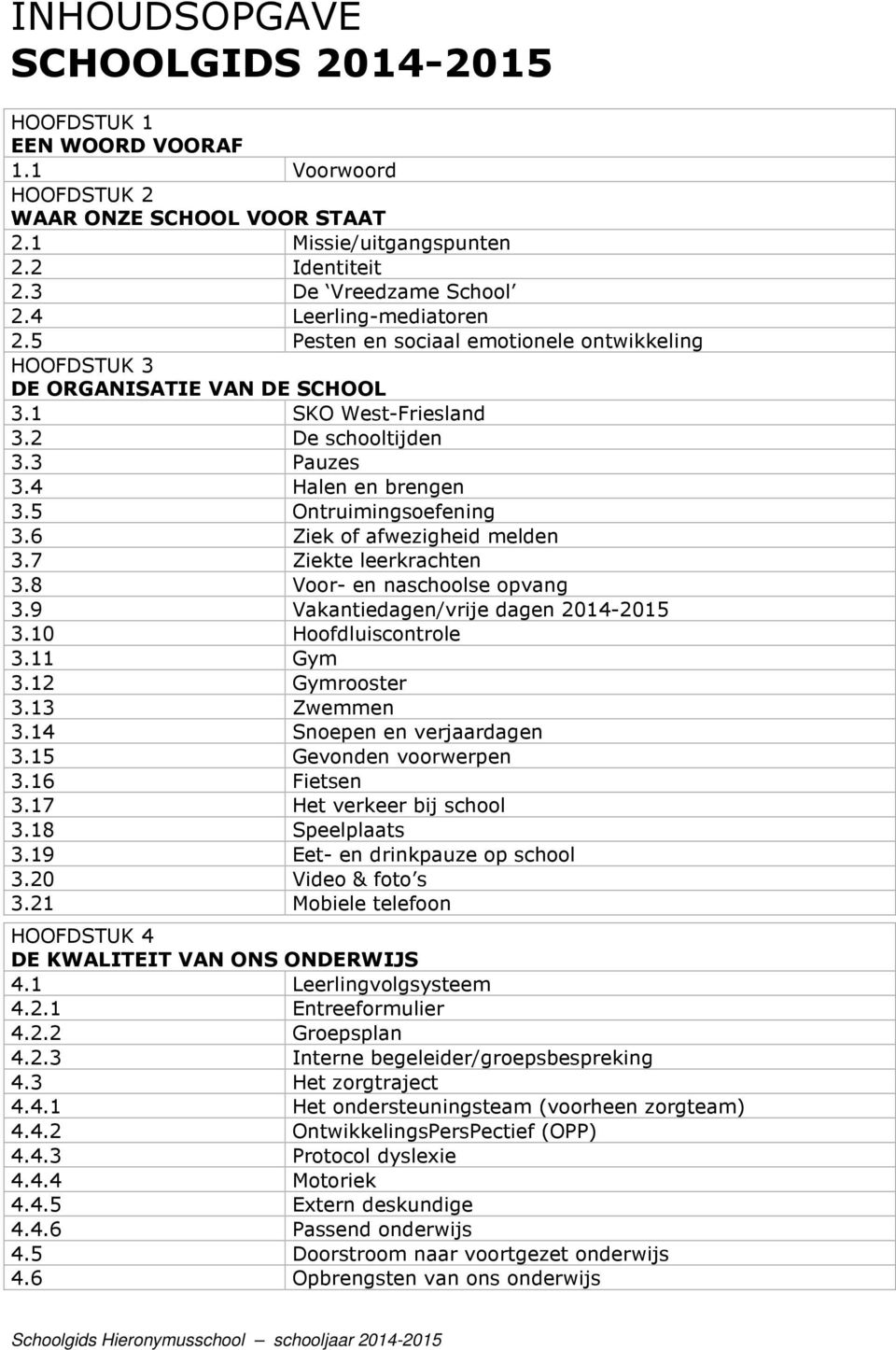 5 Ontruimingsoefening 3.6 Ziek of afwezigheid melden 3.7 Ziekte leerkrachten 3.8 Voor- en naschoolse opvang 3.9 Vakantiedagen/vrije dagen 2014-2015 3.10 Hoofdluiscontrole 3.11 Gym 3.12 Gymrooster 3.