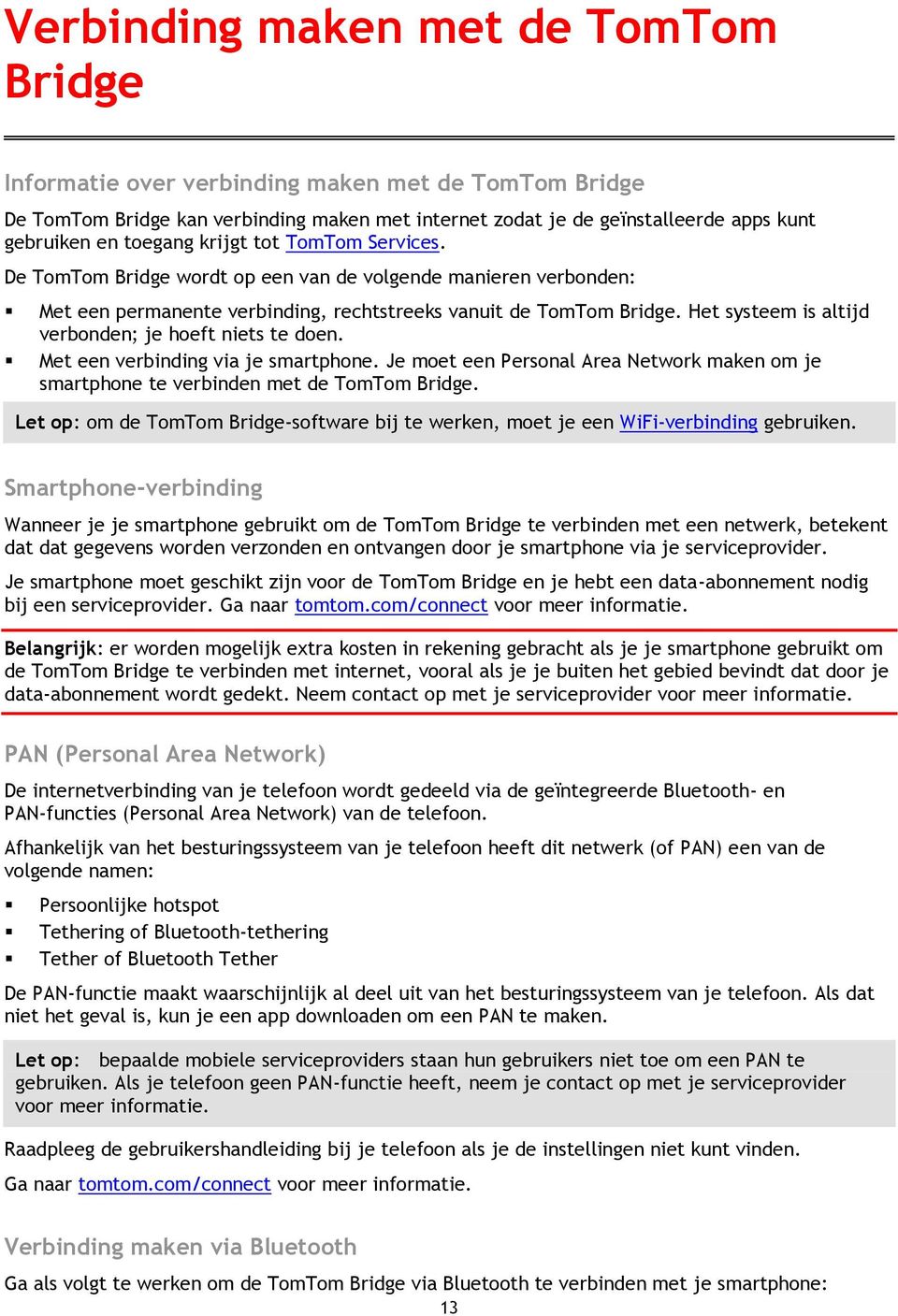 Het systeem is altijd verbonden; je hoeft niets te doen. Met een verbinding via je smartphone. Je moet een Personal Area Network maken om je smartphone te verbinden met de TomTom Bridge.