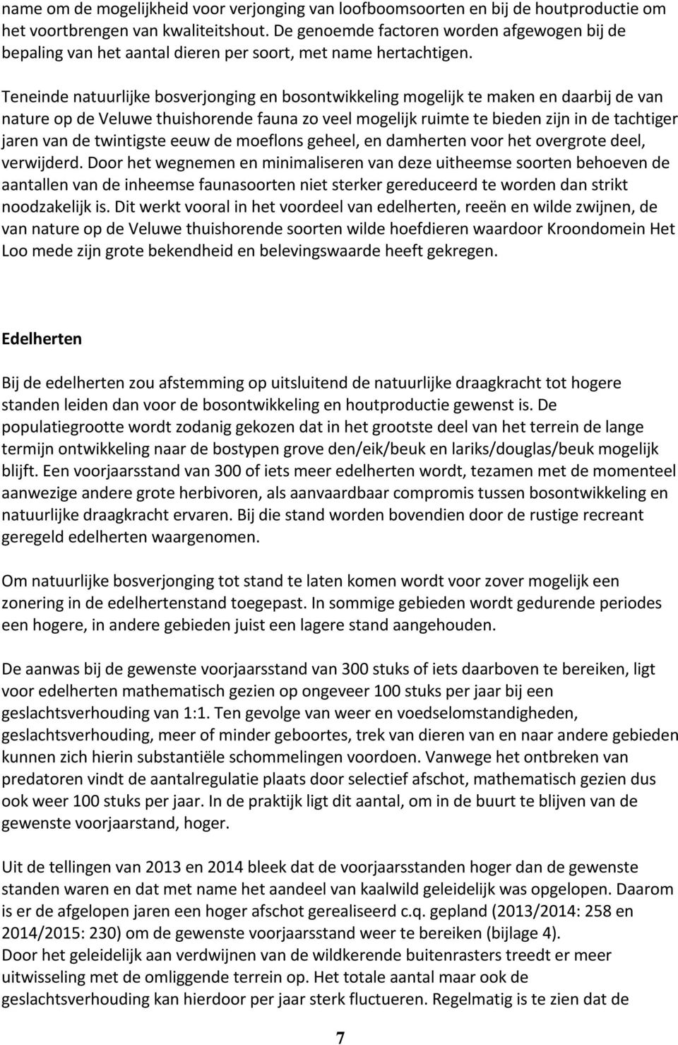 Teneinde natuurlijke bosverjonging en bosontwikkeling mogelijk te maken en daarbij de van nature op de Veluwe thuishorende fauna zo veel mogelijk ruimte te bieden zijn in de tachtiger jaren van de