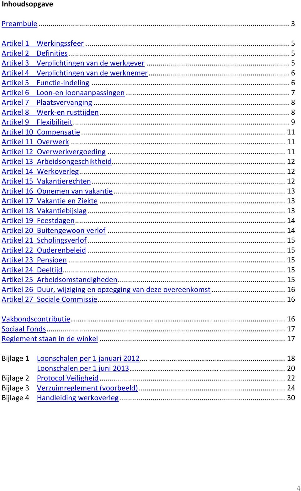 .. 11 Artikel 11 Overwerk... 11 Artikel 12 Overwerkvergoeding... 11 Artikel 13 Arbeidsongeschiktheid... 12 Artikel 14 Werkoverleg... 12 Artikel 15 Vakantierechten... 12 Artikel 16 Opnemen van vakantie.