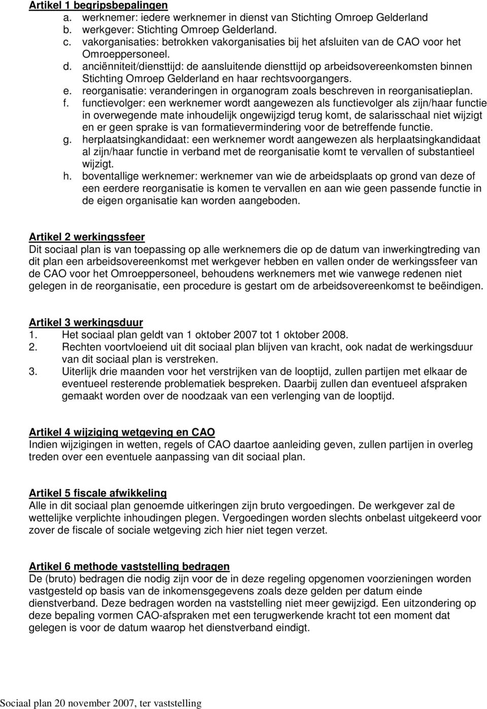CAO voor het Omroeppersoneel. d. anciënniteit/diensttijd: de aansluitende diensttijd op arbeidsovereenkomsten binnen Stichting Omroep Gelderland en