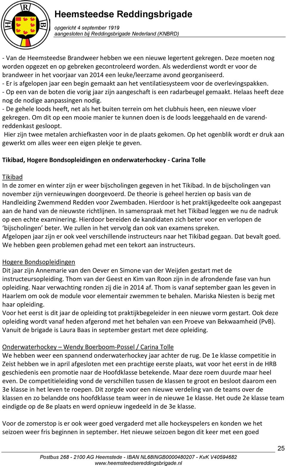 - Er is afgelopen jaar een begin gemaakt aan het ventilatiesysteem voor de overlevingspakken. - Op een van de boten die vorig jaar zijn aangeschaft is een radarbeugel gemaakt.