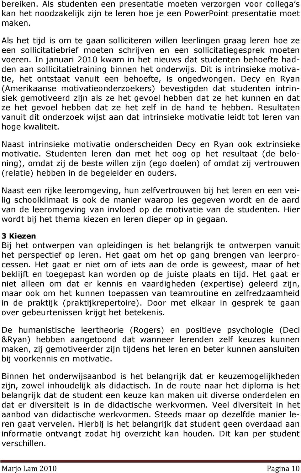 In januari 2010 kwam in het nieuws dat studenten behoefte hadden aan sollicitatietraining binnen het onderwijs. Dit is intrinsieke motivatie, het ontstaat vanuit een behoefte, is ongedwongen.