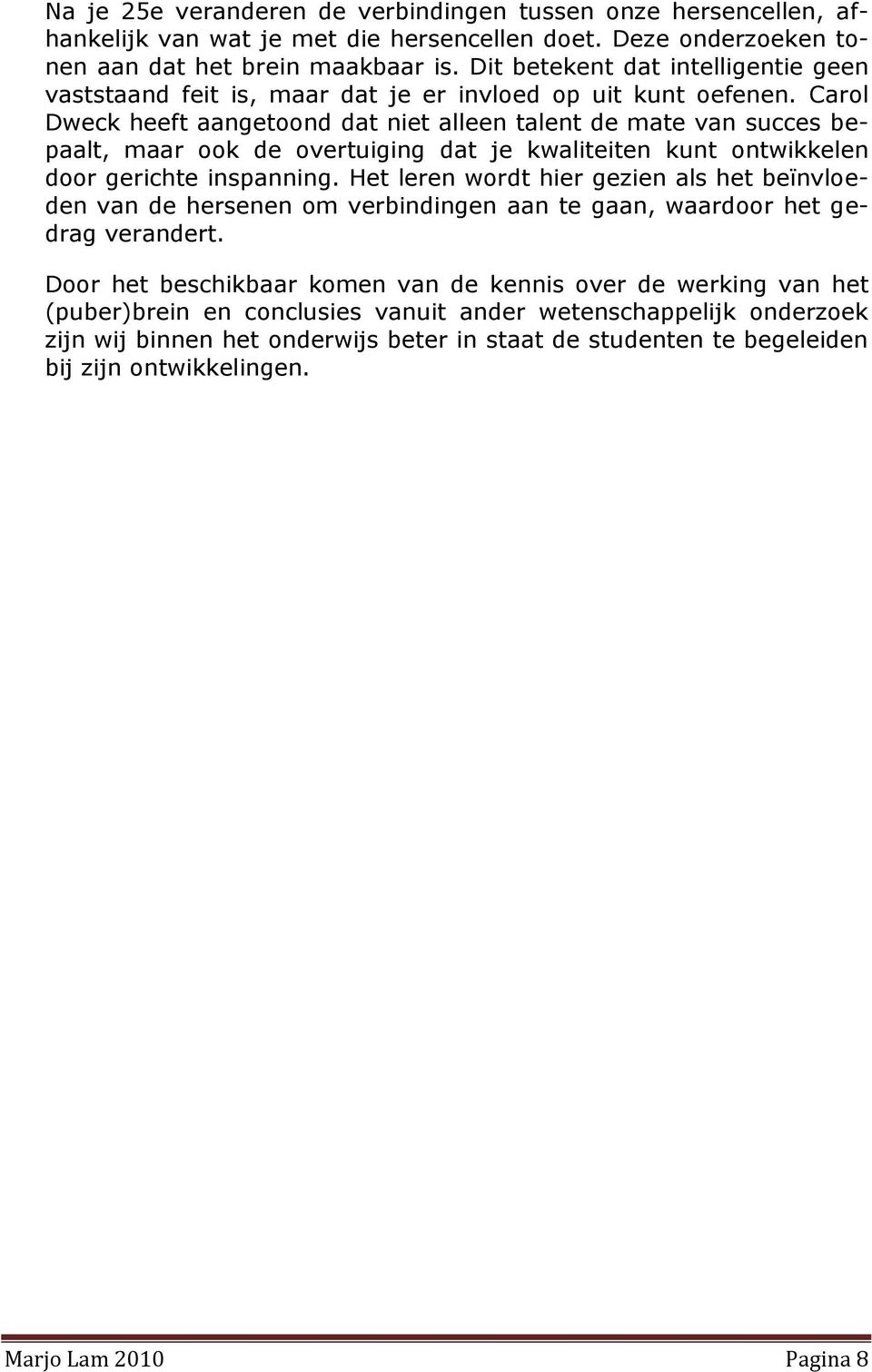 Carol Dweck heeft aangetoond dat niet alleen talent de mate van succes bepaalt, maar ook de overtuiging dat je kwaliteiten kunt ontwikkelen door gerichte inspanning.