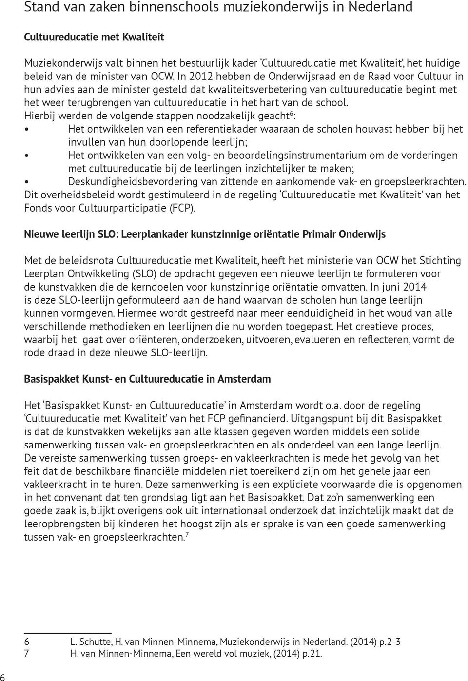 In 2012 hebben de Onderwijsraad en de Raad voor Cultuur in hun advies aan de minister gesteld dat kwaliteitsverbetering van cultuureducatie begint met het weer terugbrengen van cultuureducatie in het