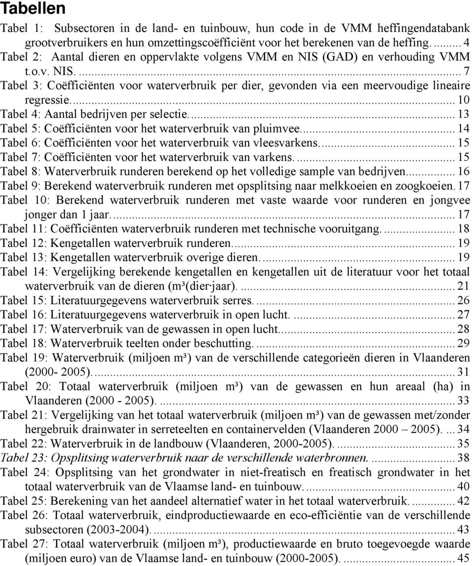 .. 10 Tabel 4: Aantal bedrijven per selectie... 13 Tabel 5: Coëfficiënten voor het waterverbruik van pluimvee... 14 Tabel 6: Coëfficiënten voor het waterverbruik van vleesvarkens.