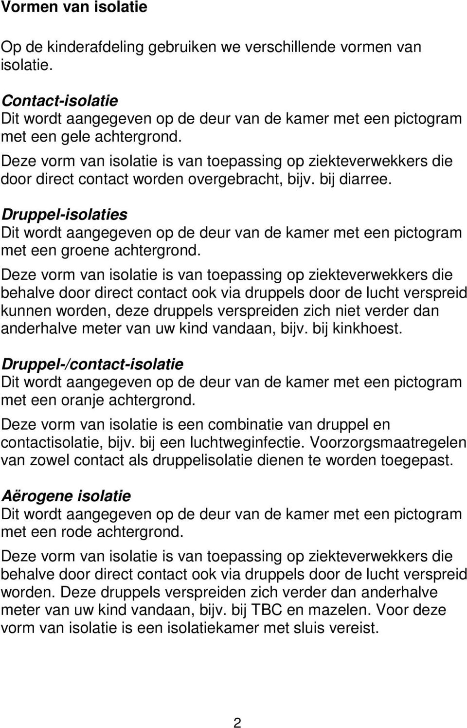 Deze vorm van isolatie is van toepassing op ziekteverwekkers die behalve door direct contact ook via druppels door de lucht verspreid kunnen worden, deze druppels verspreiden zich niet verder dan