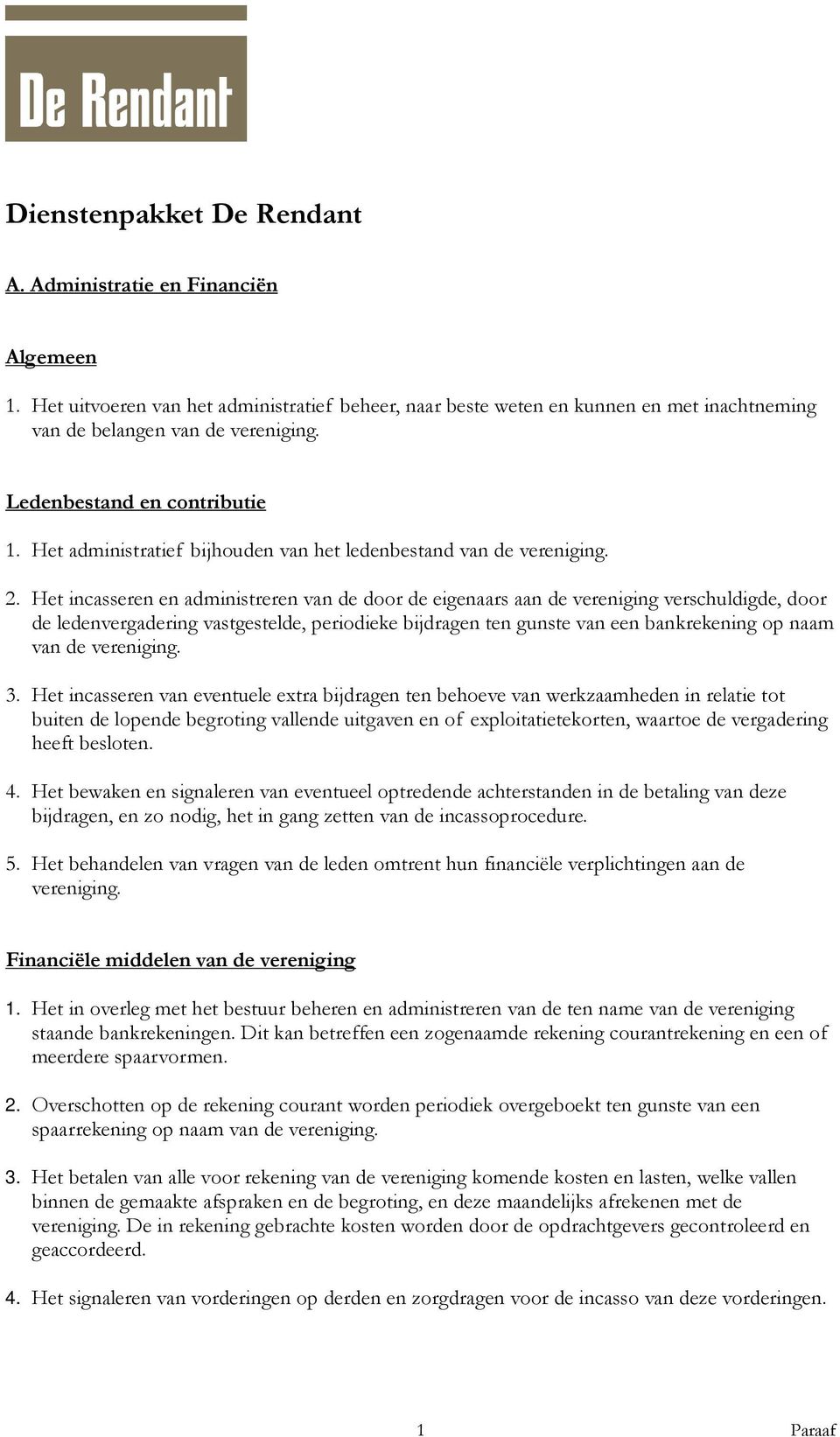 Het incasseren en administreren van de door de eigenaars aan de vereniging verschuldigde, door de ledenvergadering vastgestelde, periodieke bijdragen ten gunste van een bankrekening op naam van de