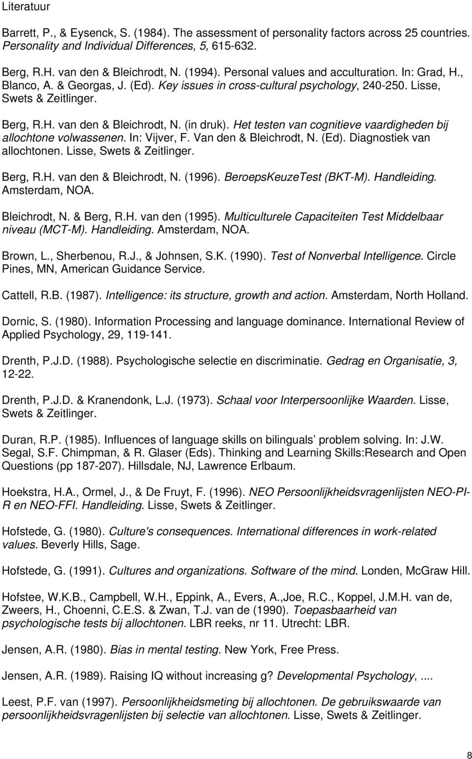 (in druk). Het testen van cognitieve vaardigheden bij allochtone volwassenen. In: Vijver, F. Van den & Bleichrodt, N. (Ed). Diagnostiek van allochtonen. Lisse, Swets & Zeitlinger. Berg, R.H. van den & Bleichrodt, N.