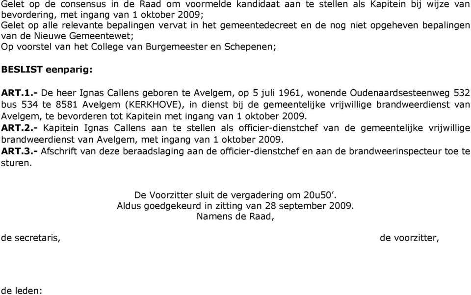 - De heer Ignas Callens geboren te Avelgem, op 5 juli 1961, wonende Oudenaardsesteenweg 532 bus 534 te 8581 Avelgem (KERKHOVE), in dienst bij de gemeentelijke vrijwillige brandweerdienst van Avelgem,