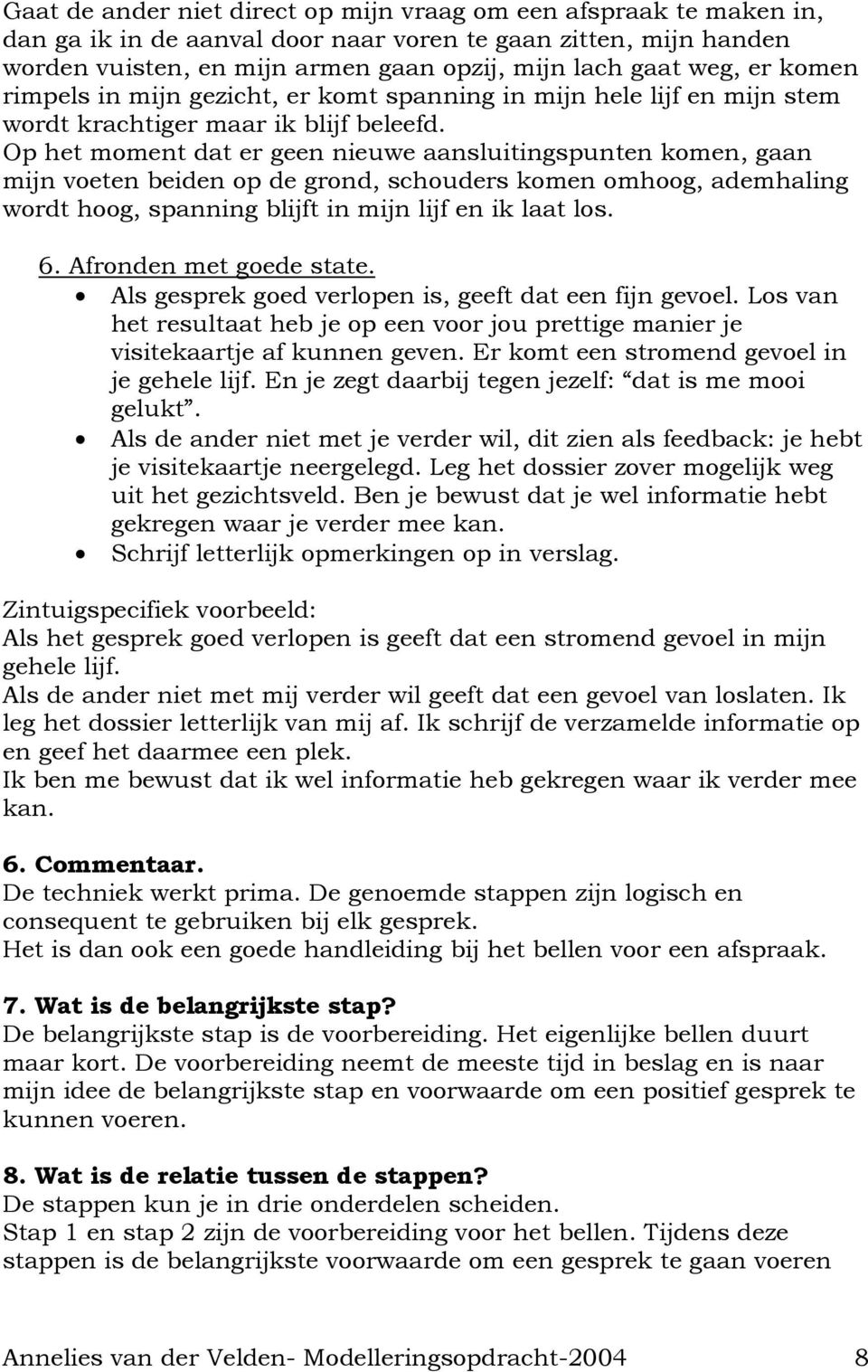 Op het moment dat er geen nieuwe aansluitingspunten komen, gaan mijn voeten beiden op de grond, schouders komen omhoog, ademhaling wordt hoog, spanning blijft in mijn lijf en ik laat los. 6.