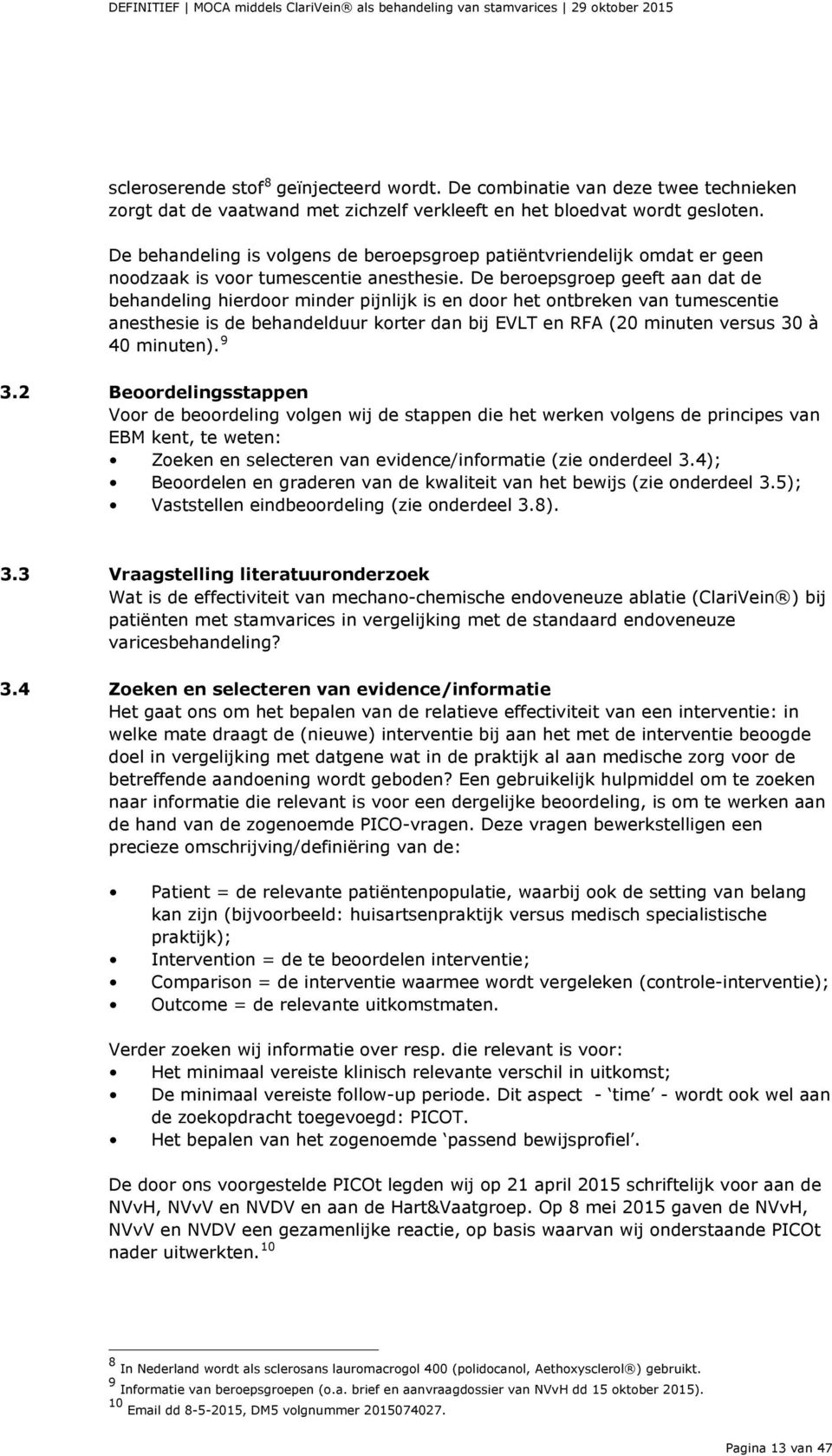 De beroepsgroep geeft aan dat de behandeling hierdoor minder pijnlijk is en door het ontbreken van tumescentie anesthesie is de behandelduur korter dan bij EVLT en RFA (20 minuten versus 30 à 40