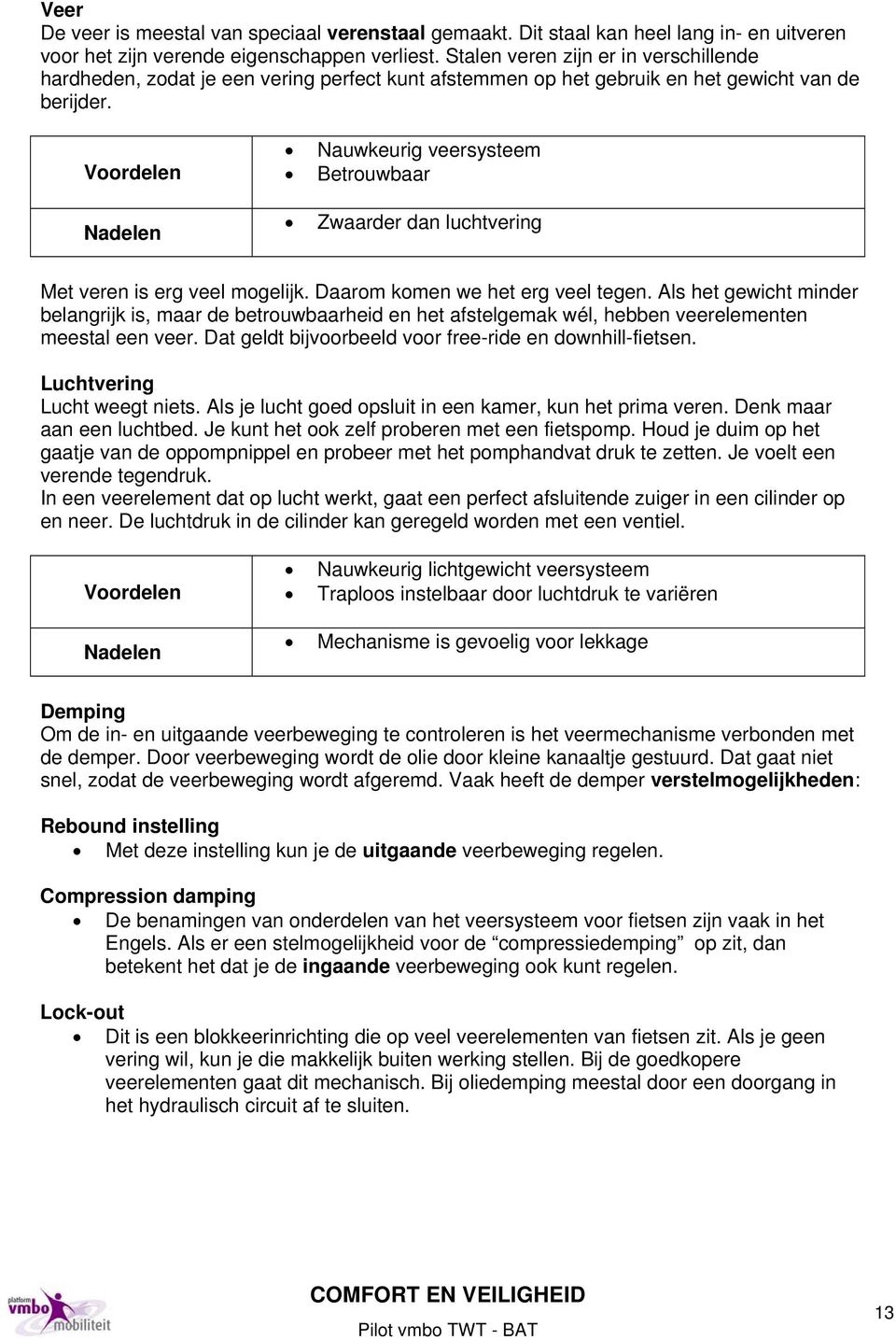 Voordelen Nadelen Nauwkeurig veersysteem Betrouwbaar Zwaarder dan luchtvering Met veren is erg veel mogelijk. Daarom komen we het erg veel tegen.