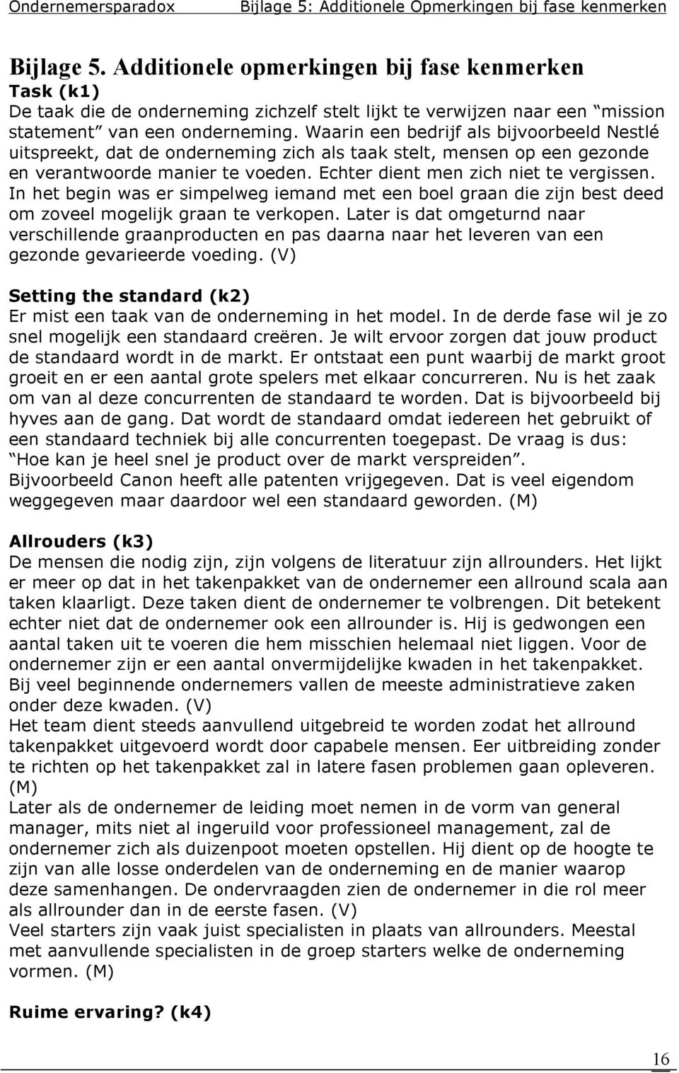 Waarin een bedrijf als bijvoorbeeld Nestlé uitspreekt, dat de onderneming zich als taak stelt, mensen op een gezonde en verantwoorde manier te voeden. Echter dient men zich niet te vergissen.