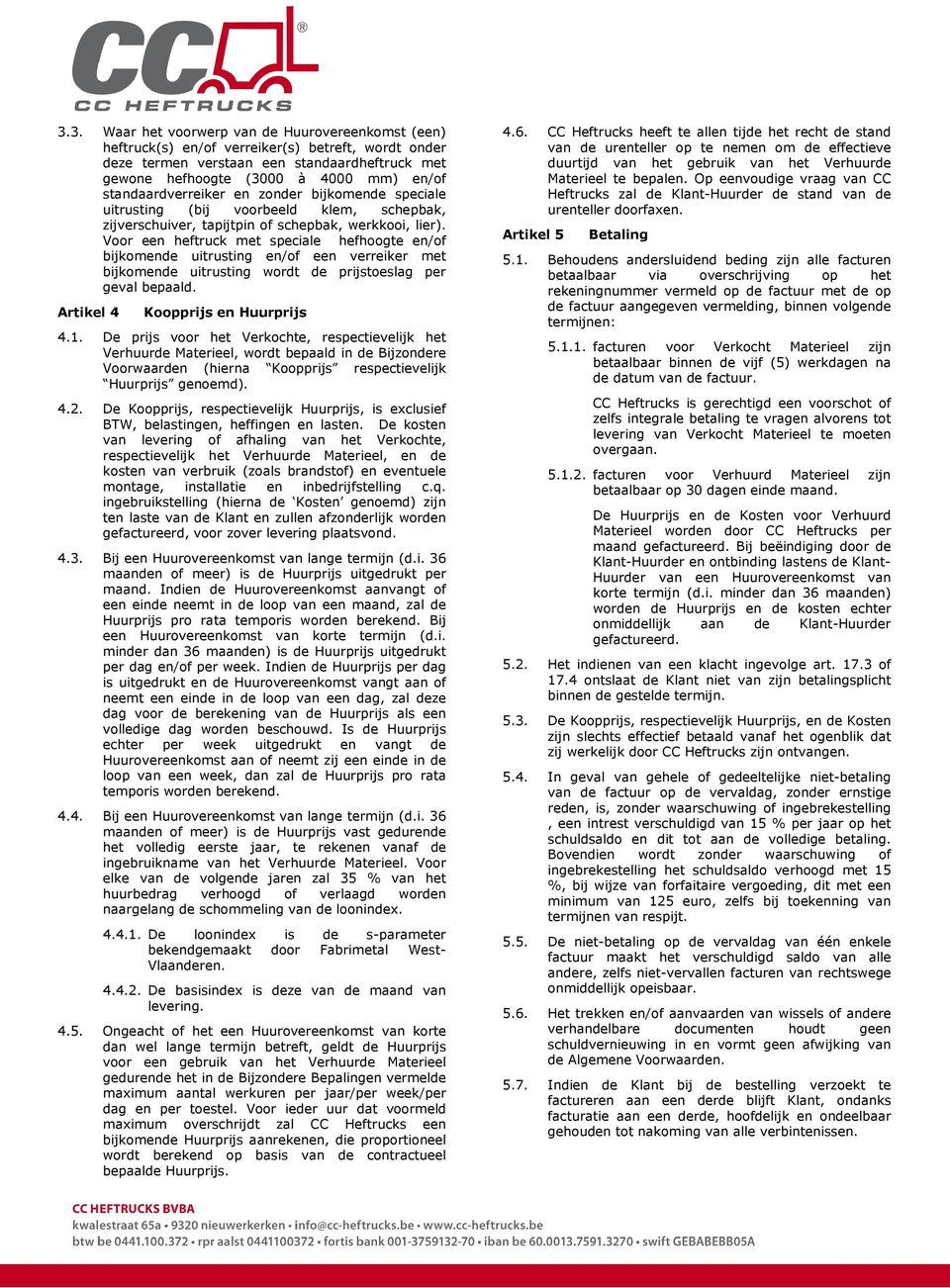 Voor een heftruck met speciale hefhoogte en/of bijkomende uitrusting en/of een verreiker met bijkomende uitrusting wordt de prijstoeslag per geval bepaald. Artikel 4 Koopprijs en Huurprijs 4.1.