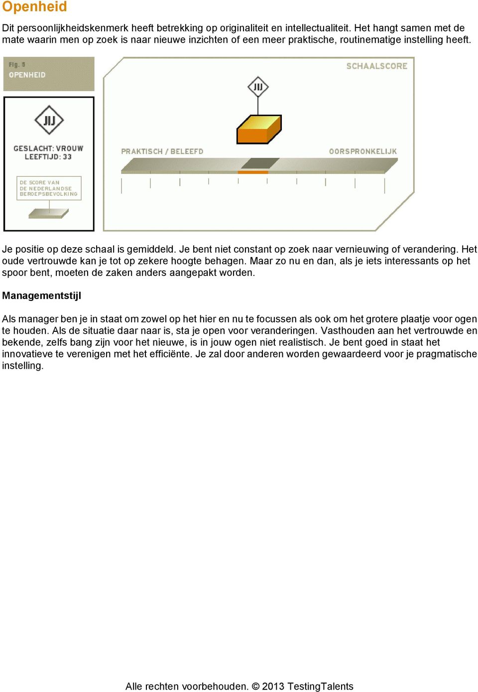 Je bent niet constant op zoek naar vernieuwing of verandering. Het oude vertrouwde kan je tot op zekere hoogte behagen.