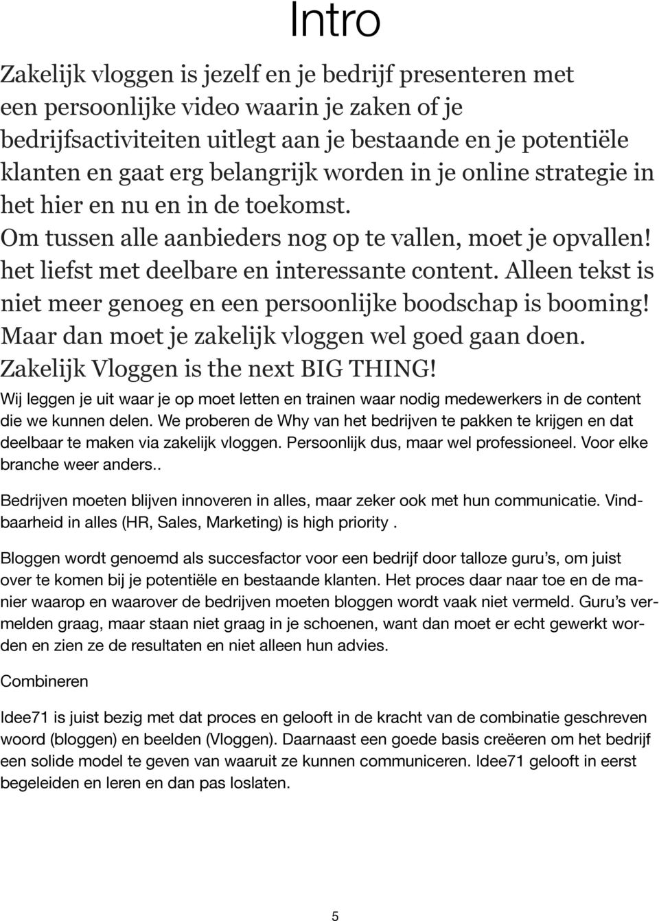 Alleen tekst is niet meer genoeg en een persoonlijke boodschap is booming! Maar dan moet je zakelijk vloggen wel goed gaan doen. Zakelijk Vloggen is the next BIG THING!