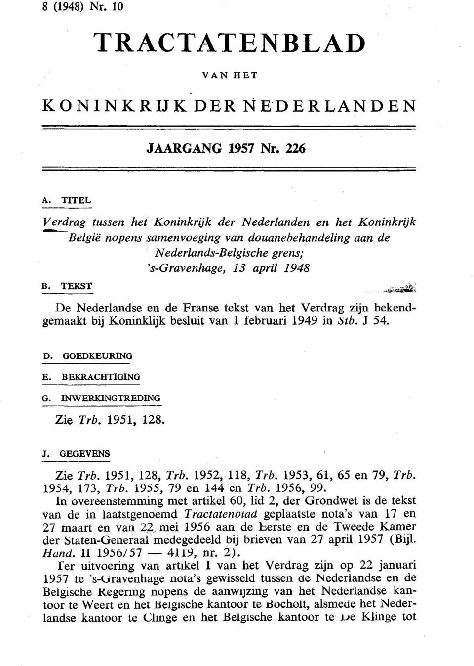 K*S&.. De Nederlandse en de Franse tekst van het Verdrag zijn bekendgemaakt bij Koninklijk besluit van 1 februari 1949 in Stb. J 54. D. GOEDKEURING E. BEEIRACHTIGING G. INWERKINGTREDING Zie Trb.