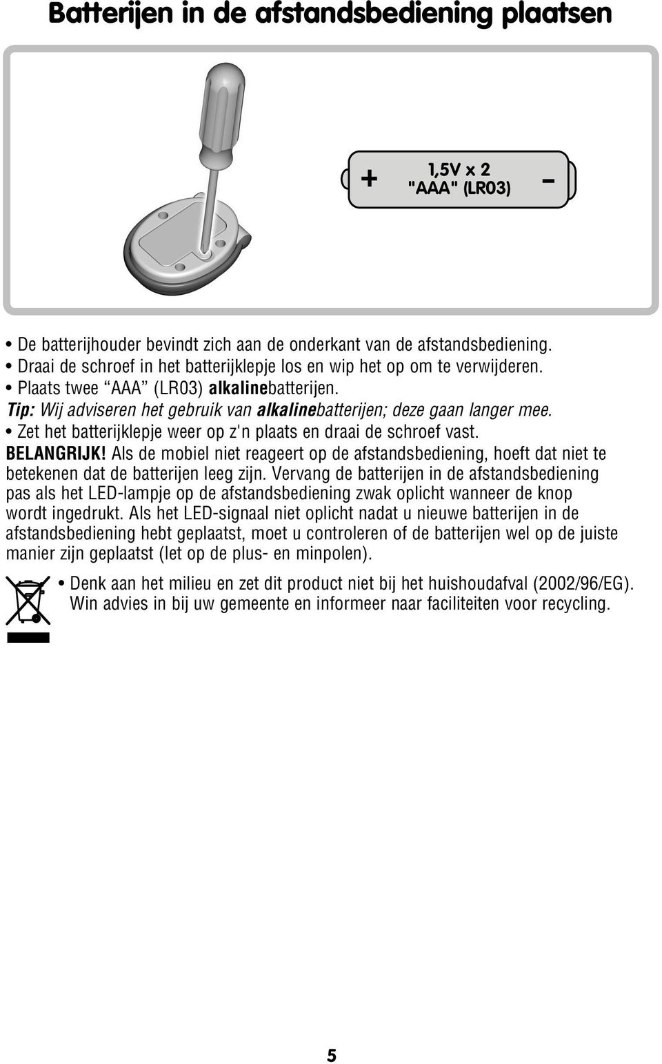 Zet het batterijklepje weer op z'n plaats en draai de schroef vast. BELANGRIJK! Als de mobiel niet reageert op de afstandsbediening, hoeft dat niet te betekenen dat de batterijen leeg zijn.