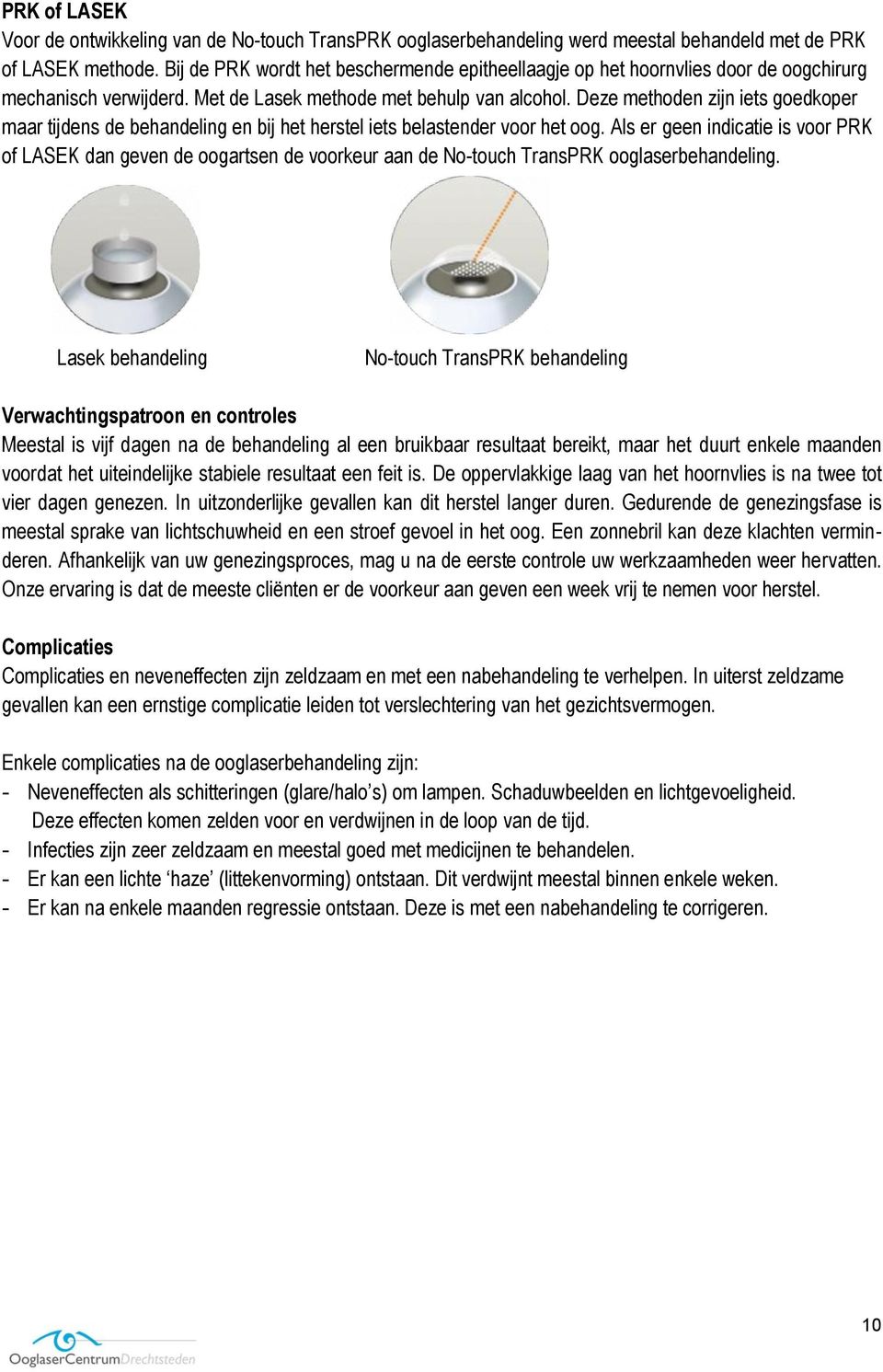 Deze methoden zijn iets goedkoper maar tijdens de behandeling en bij het herstel iets belastender voor het oog.