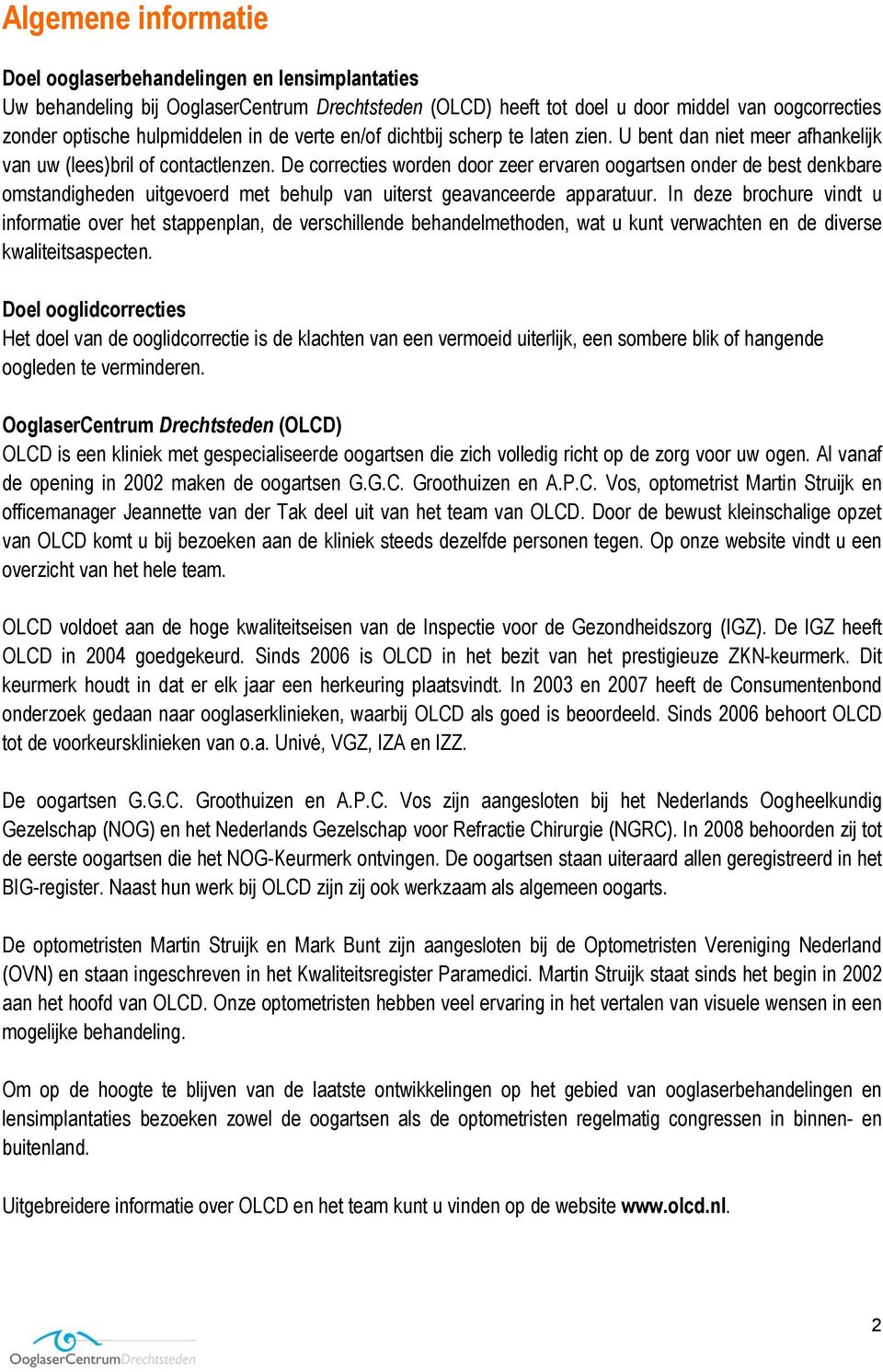 De correcties worden door zeer ervaren oogartsen onder de best denkbare omstandigheden uitgevoerd met behulp van uiterst geavanceerde apparatuur.