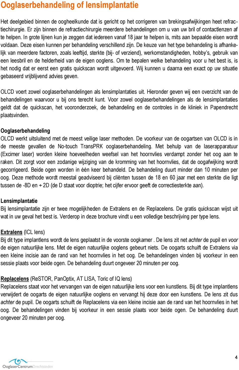 In grote lijnen kun je zeggen dat iedereen vanaf 18 jaar te helpen is, mits aan bepaalde eisen wordt voldaan. Deze eisen kunnen per behandeling verschillend zijn.