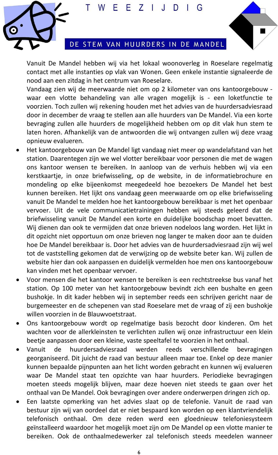 Vandaag zien wij de meerwaarde niet om op 2 kilometer van ons kantoorgebouw - waar een vlotte behandeling van alle vragen mogelijk is - een loketfunctie te voorzien.