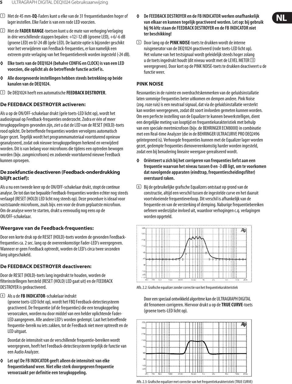 De laatste optie is bijzonder geschikt voor het verwijderen van Feedback-frequenties, er kan namelijk een extreem grote verlaging van het frequentiebereik worden ingesteld (-24 db).