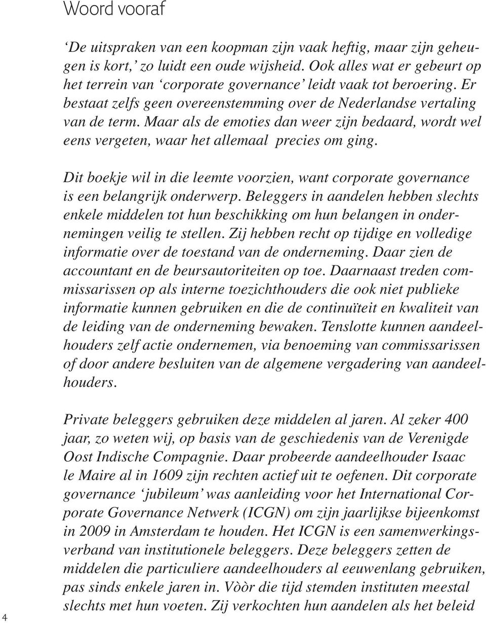 Maar als de emoties dan weer zijn bedaard, wordt wel eens vergeten, waar het allemaal precies om ging. Dit boekje wil in die leemte voorzien, want corporate governance is een belangrijk onderwerp.