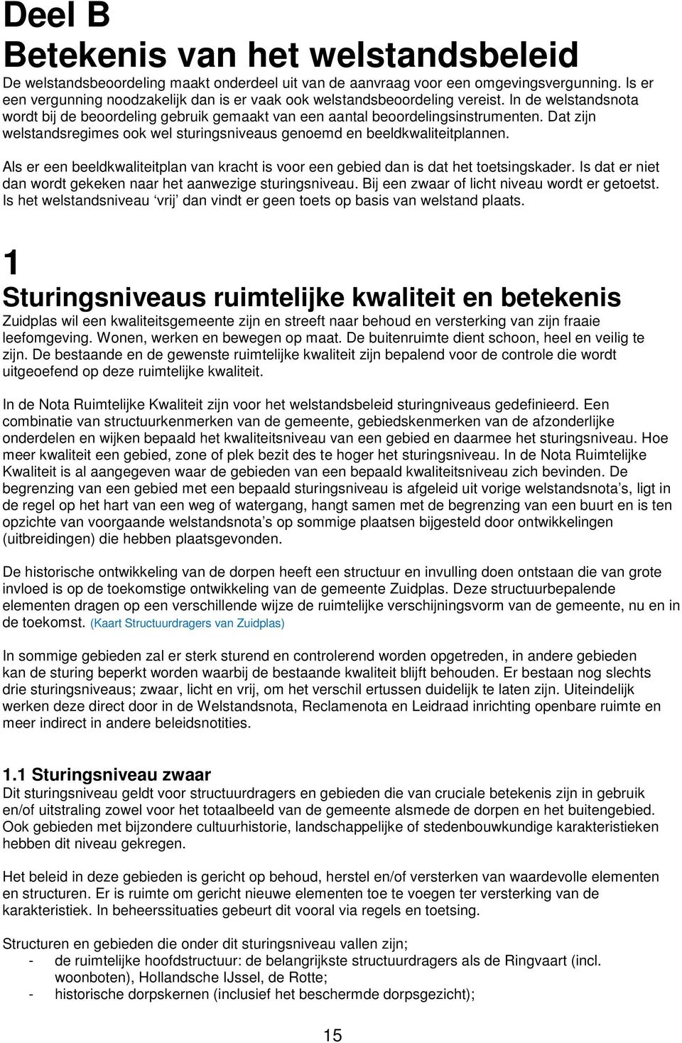 Dat zijn welstandsregimes ook wel sturingsniveaus genoemd en beeldkwaliteitplannen. Als er een beeldkwaliteitplan van kracht is voor een gebied dan is dat het toetsingskader.