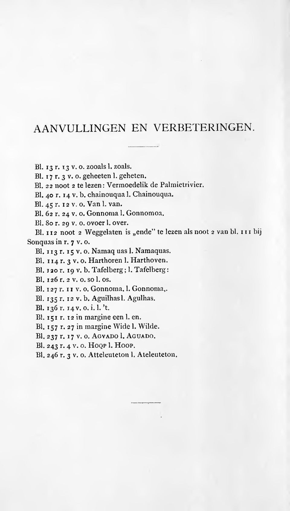 1 1 1 bij Sonquas in r. 7 v. o. Bl. 113 r. 15 V. o. Namaq uas 1. Namaquas. Bl. 114 r. 3 V. o. Harthoren 1. Harthoven. Bl. 120 r. 19 v, b. Tafelberg ; 1. Tafelberg Bl. 126 r. 2 v. o. sol. os. Bl. 127 r.